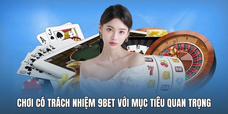 Chơi có trách nhiệm 9Bet với mục tiêu quan trọng
