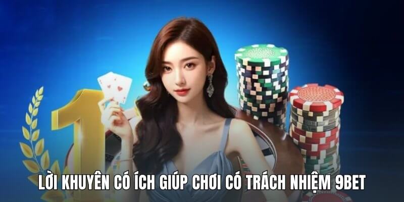 Lời khuyên có ích giúp chơi có trách nhiệm 9Bet