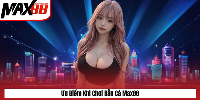 Ưu điểm khi chơi bắn cá Max88