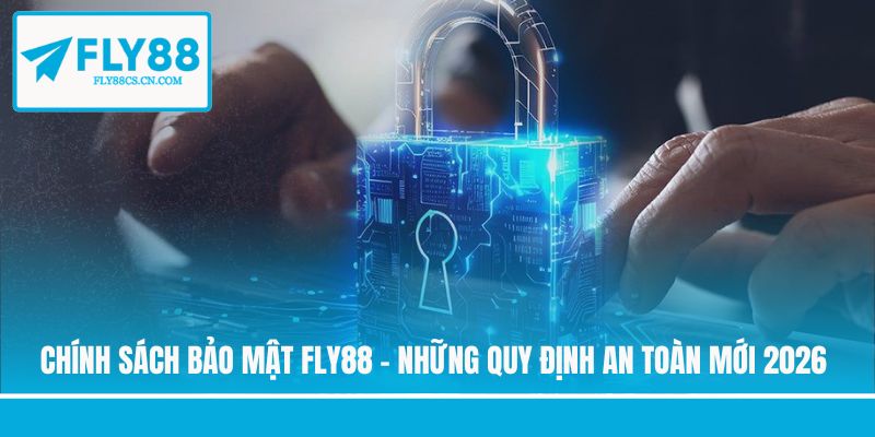 Chính Sách Bảo Mật Fly88 - Những Quy Định An Toàn Mới 2026