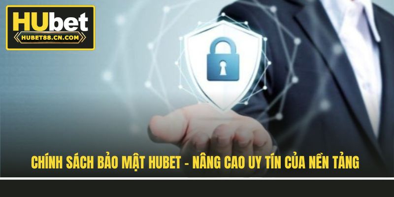 Chính Sách Bảo Mật Hubet - Nâng Cao Uy Tín Của Nền Tảng