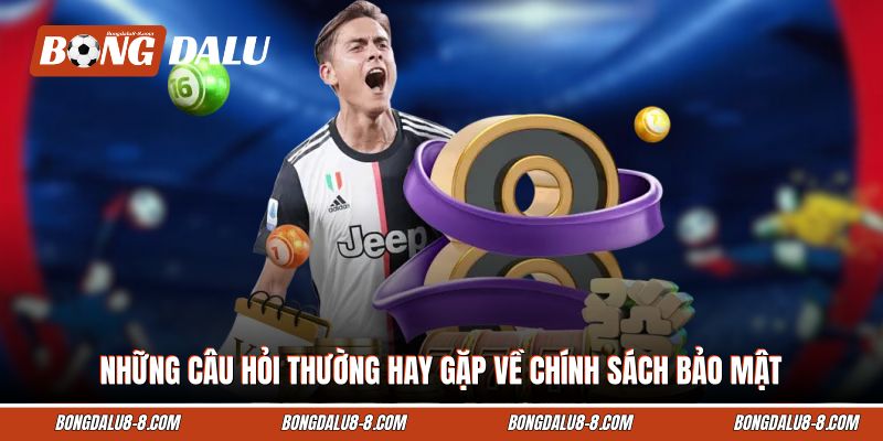 Những câu hỏi thường hay gặp về chính sách bảo mật Bongdalu